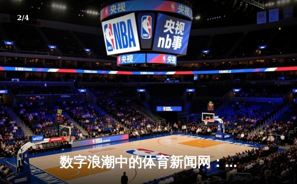 数字浪潮中的体育新闻网：从信息聚合到情感共鸣的演进之路 - 2
