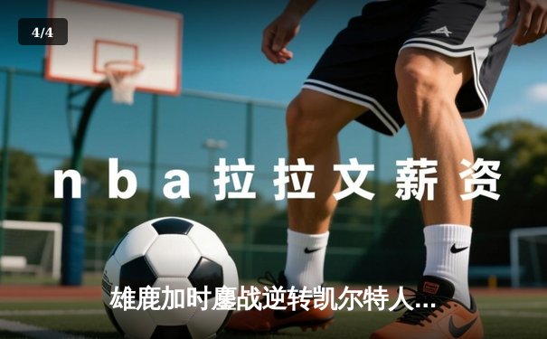 雄鹿加时鏖战逆转凯尔特人 字母哥44分+12篮板统治攻防 - 4