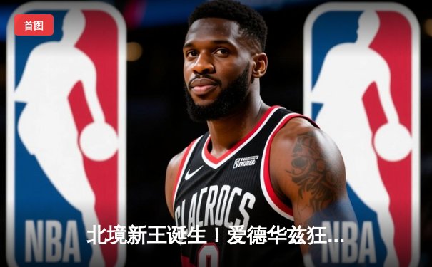 北境新王诞生！爱德华兹狂轰40分率森林狼横扫掘金挺进西决