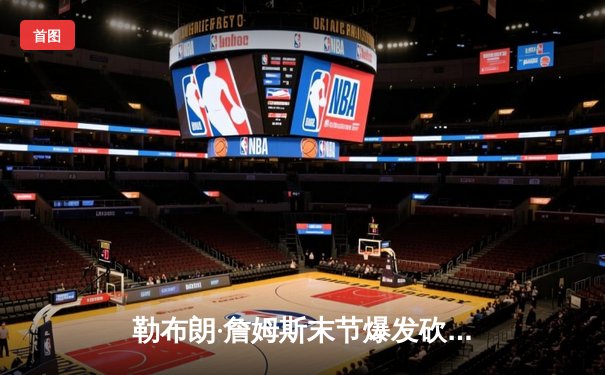 勒布朗·詹姆斯末节爆发砍40分 湖人加时险胜勇士锁定季后赛席位