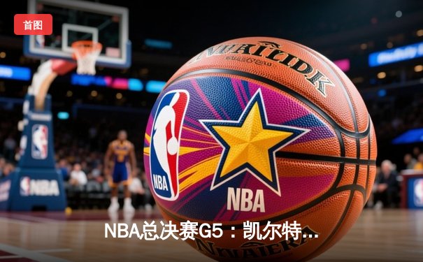 NBA总决赛G5：凯尔特人末节逆转独行侠，塔图姆31+8+6率队夺冠在即
