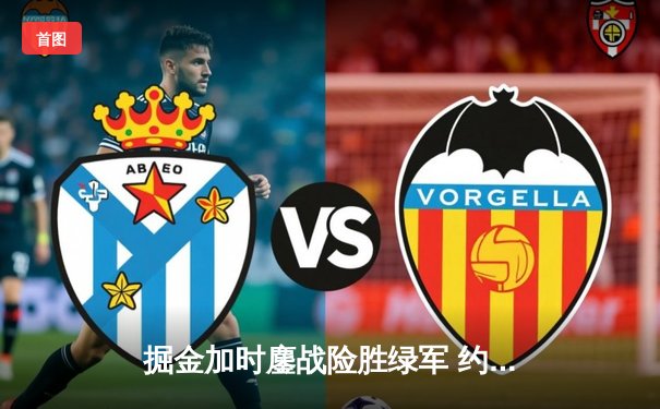 掘金加时鏖战险胜绿军 约基奇34+12+9主宰关键回合