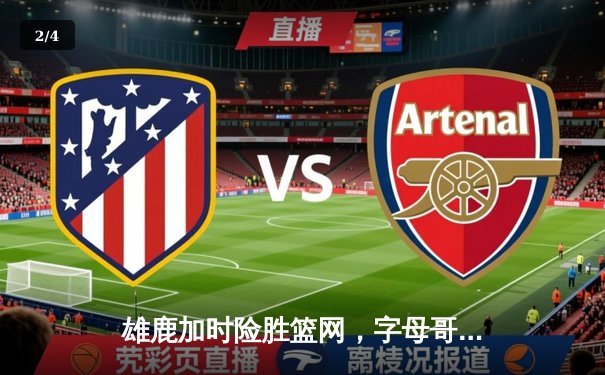 雄鹿加时险胜篮网，字母哥44分率队锁定季后赛席位 - 2