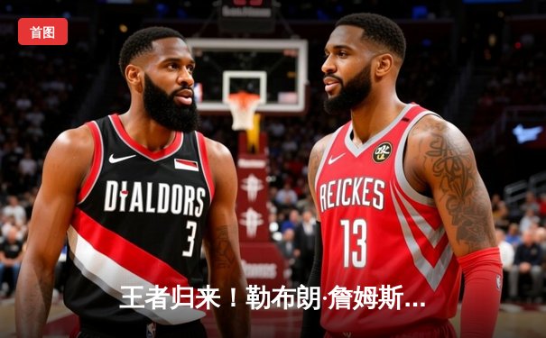 王者归来！勒布朗·詹姆斯狂砍40分三双，湖人加时险胜勇士挺进西部决赛