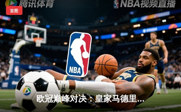 欧冠巅峰对决：皇家马德里加时鏖战3-2力克拜仁慕尼黑，本泽马戴帽封神