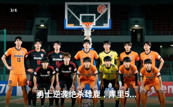 勇士逆袭绝杀雄鹿，库里50分创赛季新高引爆主场 - 3