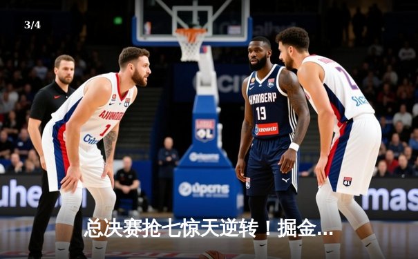 总决赛抢七惊天逆转！掘金主场力克热火成功卫冕NBA总冠军 - 3
