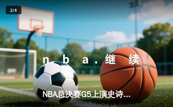 NBA总决赛G5上演史诗逆转 掘金加时险胜热火夺赛点 - 2