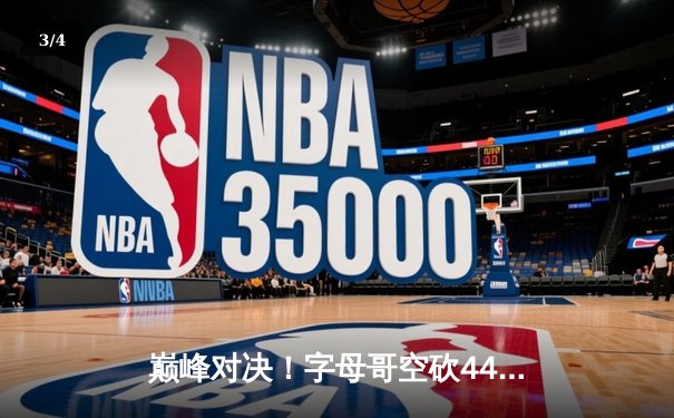 巅峰对决！字母哥空砍44+14难救主，绿军双探花合砍67分主场加时险胜雄鹿 - 3