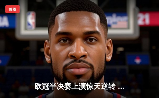 欧冠半决赛上演惊天逆转 曼城加时鏖战4-3淘汰拜仁