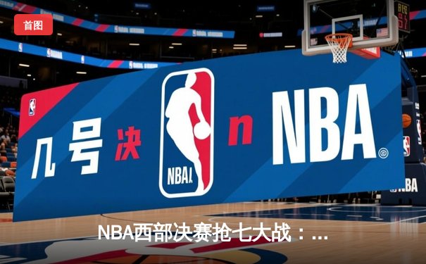 NBA西部决赛抢七大战：独行侠险胜森林狼晋级总决赛，东契奇全能表现率队逆转