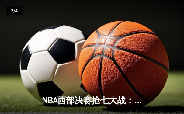 NBA西部决赛抢七大战：独行侠险胜森林狼晋级总决赛，东契奇全能表现率队逆转 - 2