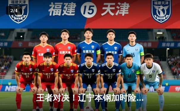 王者对决！辽宁本钢加时险胜广东华南虎，赵继伟37分创生涯新高 - 2