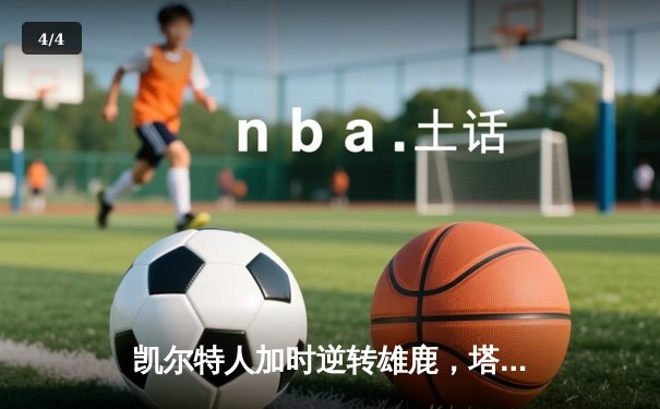 凯尔特人加时逆转雄鹿，塔图姆42+10刷新队史纪录 - 4